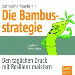 Katharina Maehrlein: Die Bambusstrategie: Den täglichen Druck mit Resilienz meistern