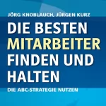 Jörg Knoblauch, Jürgen Kurz: Die besten Mitarbeiter finden und halten. Die ABC-Strategie nutzen: 