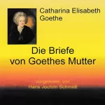 Catharina Elisabeth Goethe: Die Briefe von Goethes Mutter: 