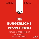 Markus Krall: Die Bürgerliche Revolution: Wie wir unsere Freiheit und unsere Werte erhalten