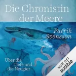 Patrik Svensson, Thomas Altefrohne - Übersetzer, Hanna Granz - Übersetzer: Die Chronistin der Meere: Über die Tiefe und die Neugier