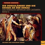 Theodor Mommsen: Die Donauländer und die Kriege an der Donau: Das Römische Imperium der Caesaren 6