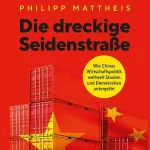 Philipp Mattheis: Die dreckige Seidenstraße: Wie Chinas Weltwirtschaft weltweit Staaten und Demokratien untergräbt