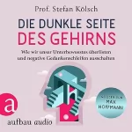 Stefan Kölsch: Die dunkle Seite des Gehirns: Wie wir unser Unterbewusstes überlisten und negative Gedankenschleifen ausschalten