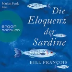 Bill François: Die Eloquenz der Sardine: Unglaubliche Geschichten aus der Welt der Flüsse und Meere