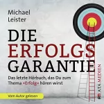 Michael Leister: Die Erfolgsgarantie: Das letzte Hörbuch, das Du zum Thema "Erfolg" hören wirst
