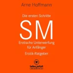 Arne Hoffmann: Die ersten Schritte SM - Erotische Unterwerfung für Anfänger: Die Kunst der erotischen Unterwerfung...
