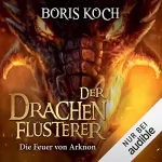 Boris Koch: Die Feuer von Arknon: Die Drachenflüsterer-Saga 4