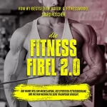 Sjard Roscher: Die Fitness Fibel 2.0: Der wahre Weg zum Muskelaufbau, der effektiven Fettverbrennung und wie man nachhaltig seine Traumfigur erreicht