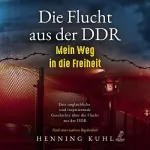 Henning Kuhl: Die Flucht aus der DDR - Mein Weg in die Freiheit: Eine unglaubliche und inspirierende Geschichte über die Flucht aus der DDR - Nach einer wahren Begebenheit