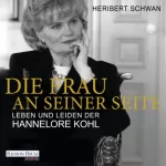Heribert Schwan: Die Frau an seiner Seite: Leben und Leiden der Hannelore Kohl