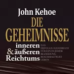John Kehoe: Die Geheimnisse inneren und äußeren Reichtums: Das Erfolgs-Handbuch für ein in jeder Beziehung reichhaltiges Leben