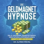 Dr. Alfred Pöltel: Die Geldmagnet Hypnose: Geld anziehen, manifestieren - Meditation & Affirmationen (Gesetz der Anziehung)