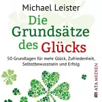 Michael Leister: Die Grundsätze des Glücks: 50 Grundlagen für mehr Glück, Zufriedenheit, Selbstbewusstsein und Erfolg