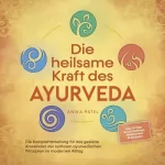 Anika Patel: Die heilsame Kraft des Ayurveda: Die Komplettanleitung für das gezielte Anwenden der zeitlosen ayurvedischen Prinzipien im modernen Alltag - inkl. 21 Tage Reset Challenge, Meditationen & Rezepten