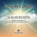 Christian D. Larson: Die Heilung des Geistes: Geistige Harmonie für Gesundheit und Wohlbefinden