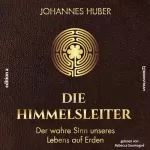 Johannes Huber: Die Himmelsleiter - Der wahre Sinn unseres Lebens auf Erden: 