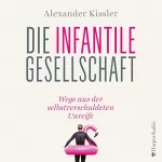 Alexander Kissler: Die infantile Gesellschaft: Wege aus der selbstverschuldeten Unreife