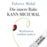 Fabrice Midal: Die innere Ruhe kann mich mal: Meditation radikal anders