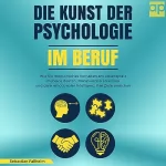 Sebastian Fallheim: Die Kunst der Psychologie im Beruf: Wie Sie menschliches Verhalten am Arbeitsplatz mühelos deuten, Manipulation erkennen und dank emotionaler Intelligenz Ihre Ziele erreichen