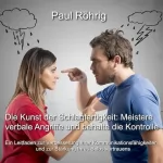 Paul Röhrig: Die Kunst der Schlagfertigkeit: Meistere verbale Angriffe und behalte die Kontrolle: Ein Leitfaden zur Verbesserung Ihrer Kommunikationsfähigkeiten und zur Stärkung Ihres Selbstvertrauens
