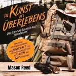 Mason Reed: Die Kunst des Überlebens - Das Survival Buch für alle Lebenslagen: Praktische Überlebenstechniken und Bushcraft-Tipps für souveränes Bestehen in Extrem- und Notsituationen