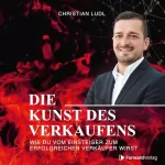 Christian Ludl: Die Kunst des Verkaufens - Wie Du vom Einsteiger zum erfolgreichen Verkäufer wirst: 