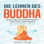 Sarah Lehm: Die Lehren des Buddha: Alles, was du wissen musst + 20 Tipps zum Starten - Die Essenz des Lebens: 