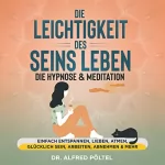Dr. Alfred Pöltel: Die Leichtigkeit des Seins leben - Die Hypnose & Meditation: Einfach entspannen, lieben, atmen, glücklich sein, arbeiten, abnehmen & mehr