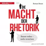 Roman Braun: Die Macht der Rhetorik: Besser reden-mehr erreiche