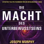 Joseph Murphy: Die Macht des Unterbewusstseins: Effektive Tele-Psi-Techniken für ein erfolgreiches Leben