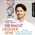 Daniel Wallerstorfer: Die Macht unserer Gene: Wie Sie mit dem Wissen über Ihre Anlagen gesund bleiben