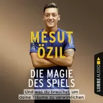 Mesut Özil: Die Magie des Spiels: Und was du brauchst, um deine Träume zu verwirklichen: 