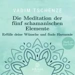 Vadim Tschenze: Die Meditation der fünf schamanischen Elemente: Erfülle deine Wünsche und finde Harmonie: 