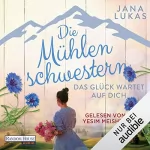 Jana Lukas: Die Mühlenschwestern - Das Glück wartet auf dich: Die Mühlenschwestern-Trilogie 3