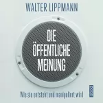 Walter Lippmann: Die öffentliche Meinung: Wie sie entsteht und manipuliert wird