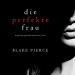 Blake Pierce: Die perfekte Frau: Ein spannender Psychothriller mit Jessie Hunt - Band Eins