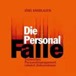 Jörg Knoblauch: Die Personalfalle: Schwaches Personalmanagement ruiniert Unternehmen: 