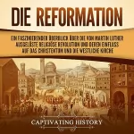Captivating History: Die Reformation: Ein faszinierender Überblick über die von Martin Luther ausgelöste religiöse Revolution und deren Einfluss auf das Christentum und die westliche Kirche