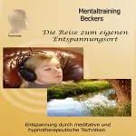 Frank Beckers: Die Reise zum eigenen Entspannungsort: Entspannung durch meditative und hypnotherapeutische Techniken
