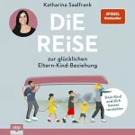 Katharina Saalfrank: Die Reise zur glücklichen Eltern-Kind-Beziehung: Dein Kind und dich besser verstehen