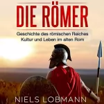 Niels Lobmann: Die Römer: Geschichte des römischen Reiches | Kultur und Leben im alten Rom
