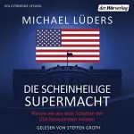 Michael Lüders: Die scheinheilige Supermacht: Warum wir aus dem Schatten der USA heraustreten müssen