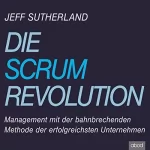 Jeff Sutherland: Die Scrum Revolution: Management mit der bahnbrechenden Methode der erfolgreichsten Unternehmen