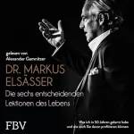 Markus Elsässer: Die sechs entscheidenden Lektionen des Lebens: Was ich in 50 Jahren gelernt habe und wie auch Sie davon profitieren können