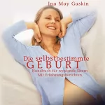 Ina May Gaskin: Die selbstbestimmte Geburt: Handbuch für werdende Eltern - mit Erfahrungsberichten