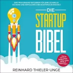 Reinhard Thieler-Unge: Die Startup Bibel: Der praxisnahe Ratgeber für eine schnelle, sichere und erfolgreichen Existenzgründung! + auch optimal neben dem Beruf geeignet