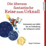 Jürgen Teichmann: Die überaus fantastische Reise zum Urknall: Astronomie von Galilei bis zur Entdeckung der Schwarzen Löcher