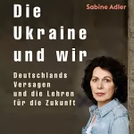 Sabine Adler: Die Ukraine und wir: Deutschlands Versagen und die Lehren für die Zukunft