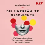 Vera Weidenbach: Die unerzählte Geschichte: Wie Frauen die moderne Welt erschufen - und warum wir sie nicht kennen